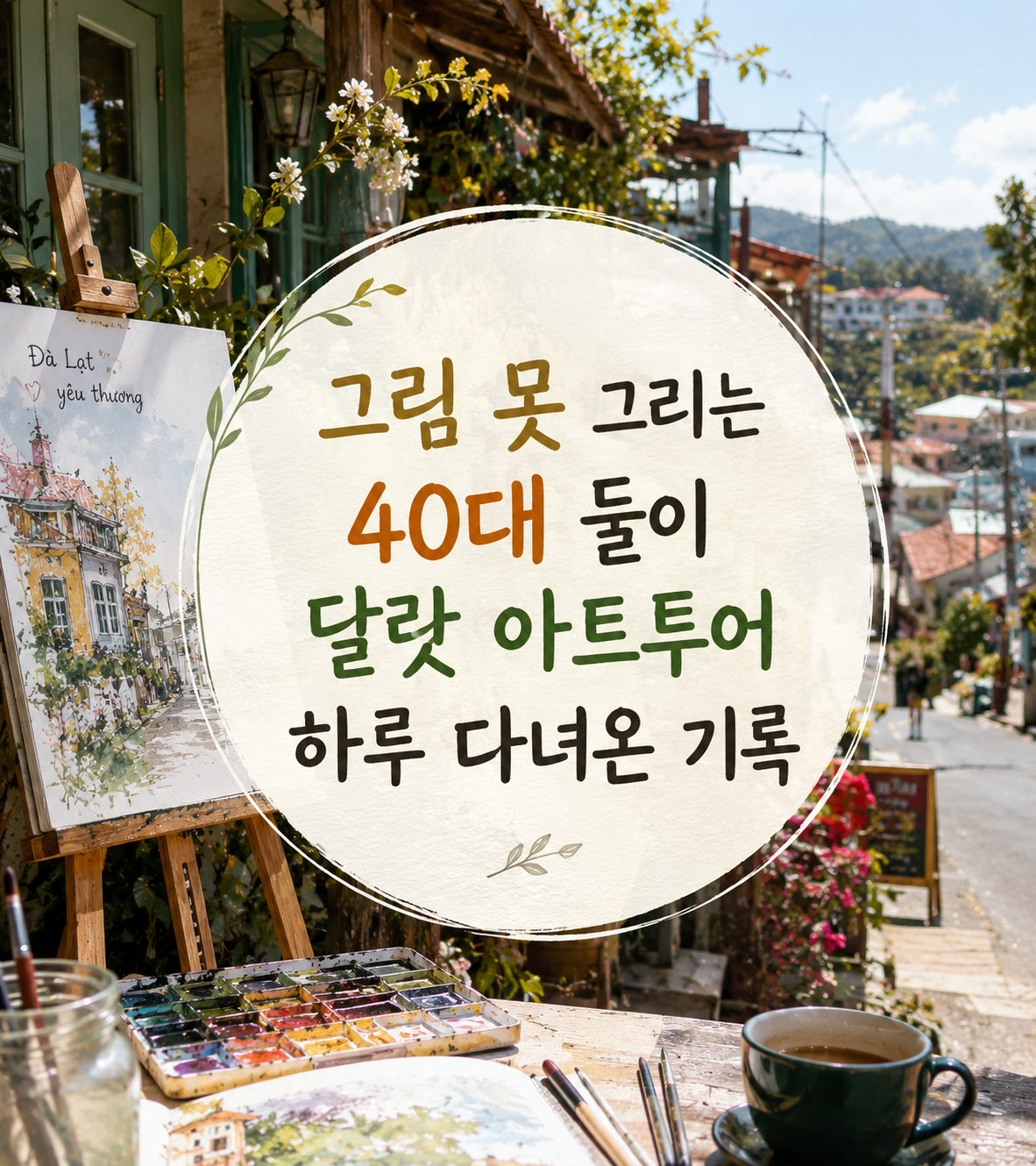 그림 못 그리는 40대 둘이 달랏 아트투어 하루 다녀온 기록 (독냐랑 벽화골목·포벤도이·마이랑탕)