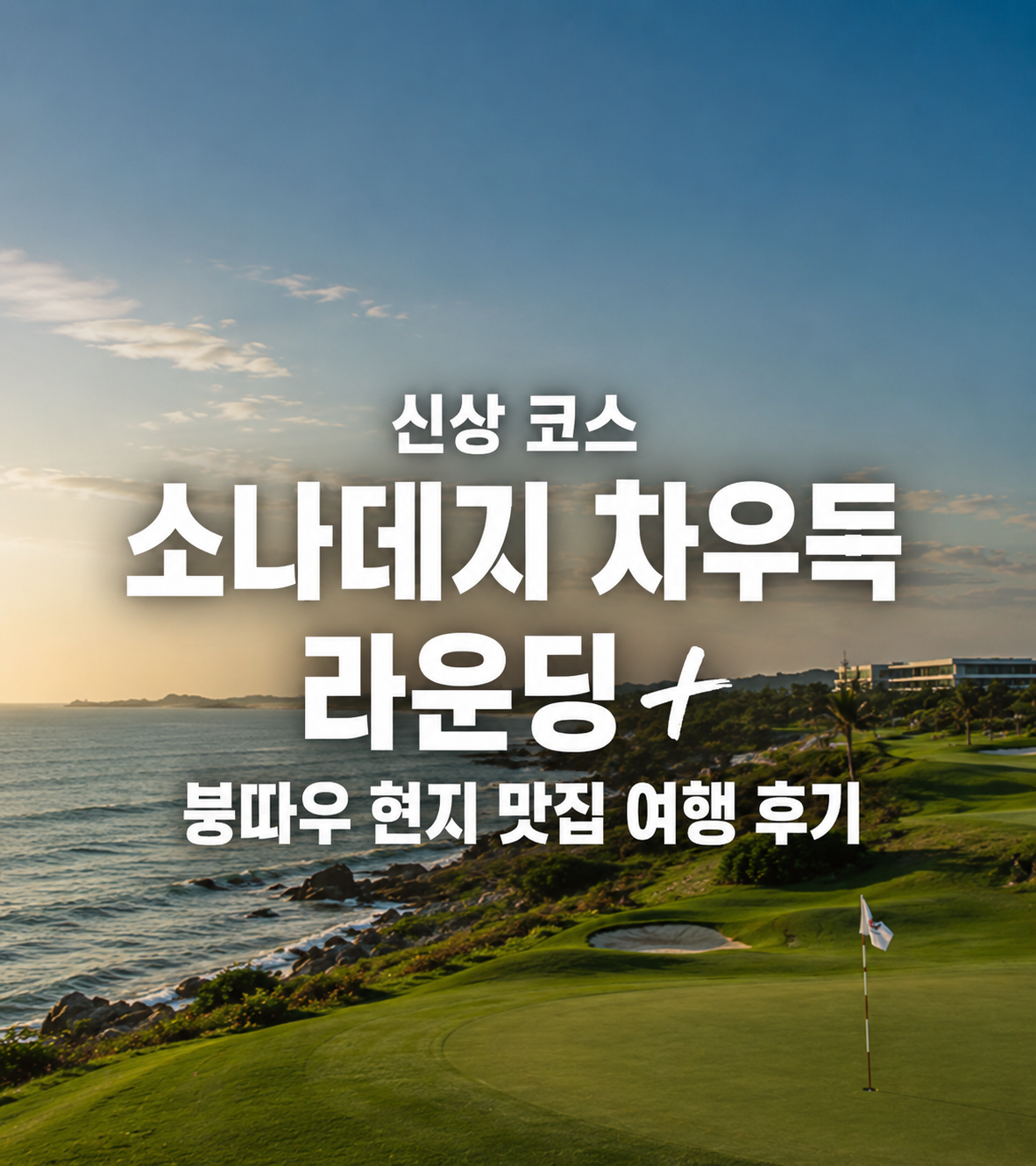 붕따우 36홀 신상 코스와 로컬 먹거리 하루 ㅣ 소나데지 차우득 라운딩