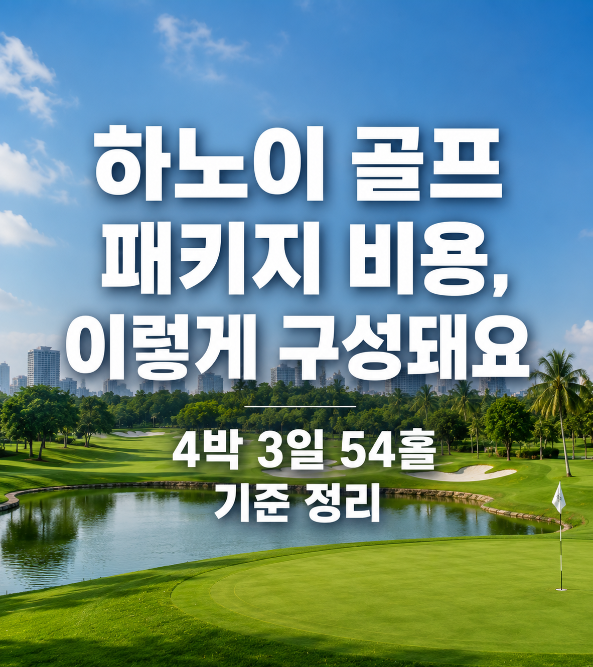 하노이 골프 패키지 비용, 이렇게 구성돼요 ㅣ 4박 3일 54홀 기준 정리
