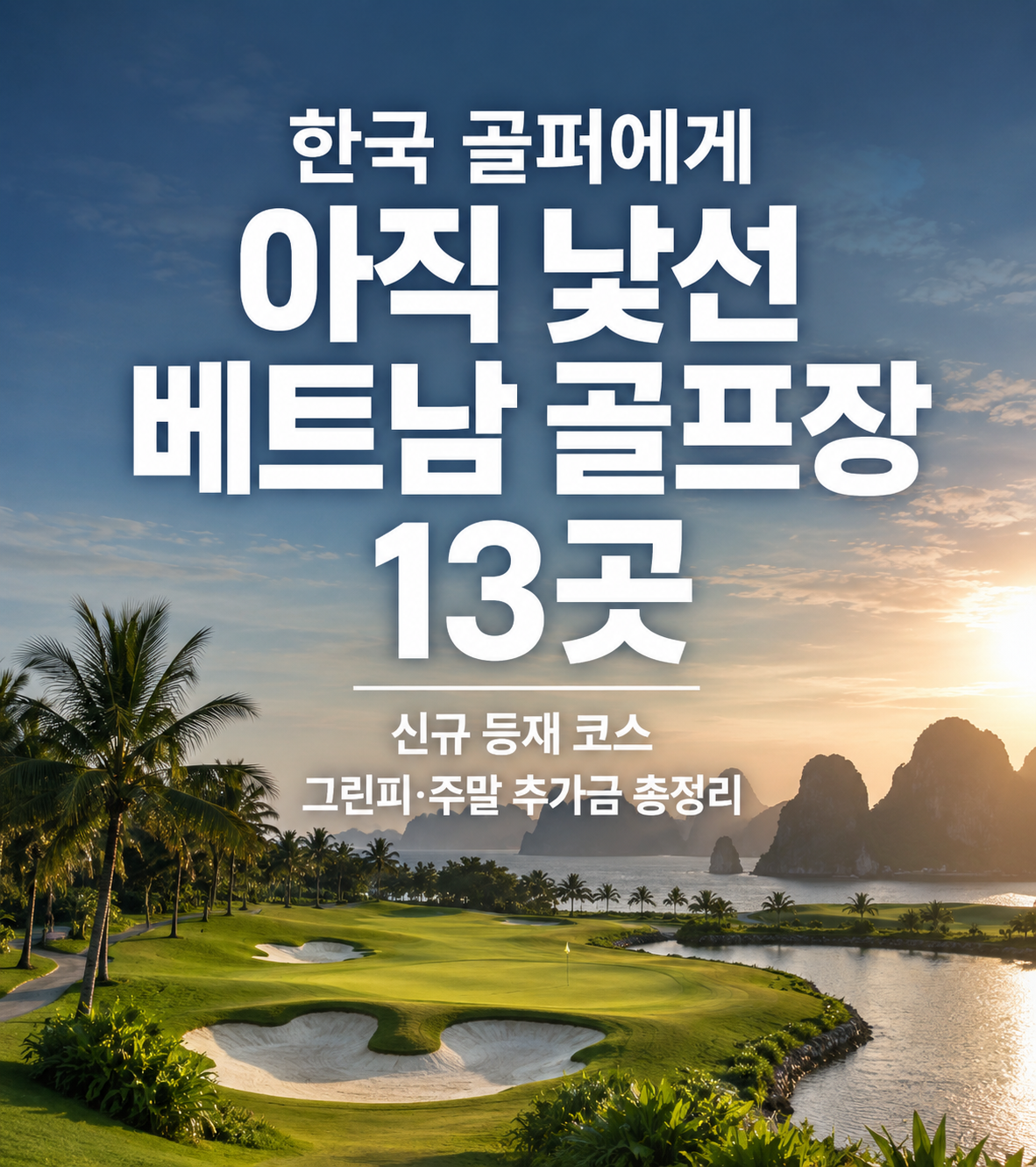 한국 골퍼에게 아직 낯선 베트남 골프장 13곳 — 신규 등재 코스 그린피·주말 추가금 총정리