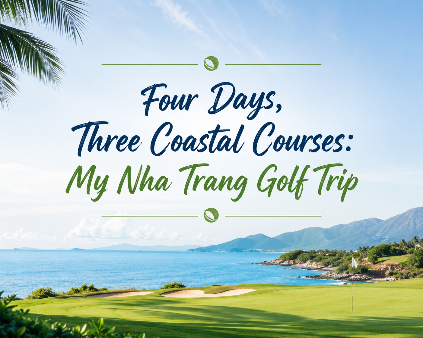 Four Days, Three Coastal Courses: My Nha Trang Golf Trip (Bad Swings Included)
